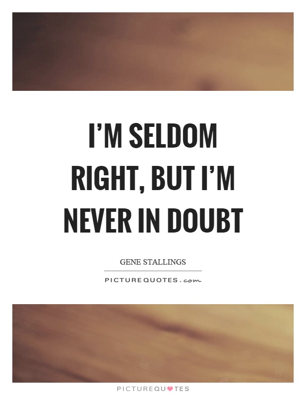 I'm seldom right, but I'm never in doubt Picture Quote #1