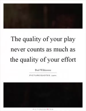 The quality of your play never counts as much as the quality of your effort Picture Quote #1