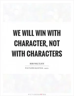 We will win with character, not with characters Picture Quote #1
