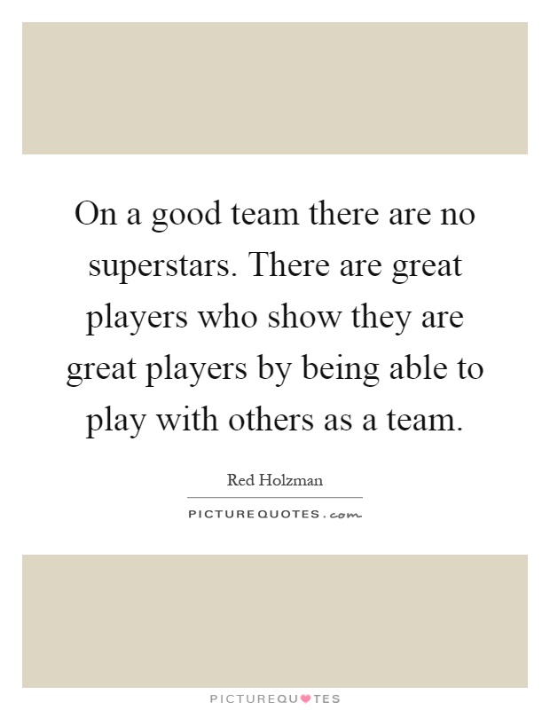 On a good team there are no superstars. There are great players who show they are great players by being able to play with others as a team Picture Quote #1