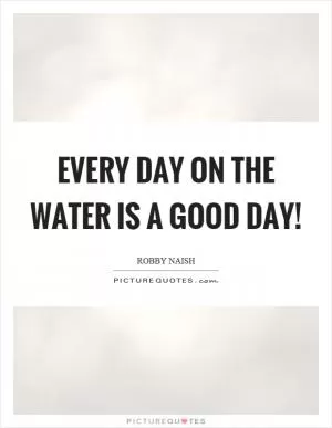 Every day on the water is a good day! Picture Quote #1