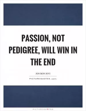 Passion, not pedigree, will win in the end Picture Quote #1