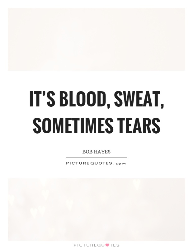 It's blood, sweat, sometimes tears Picture Quote #1