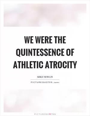 We were the quintessence of athletic atrocity Picture Quote #1