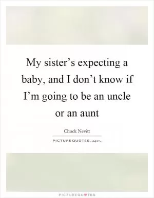 My sister’s expecting a baby, and I don’t know if I’m going to be an uncle or an aunt Picture Quote #1