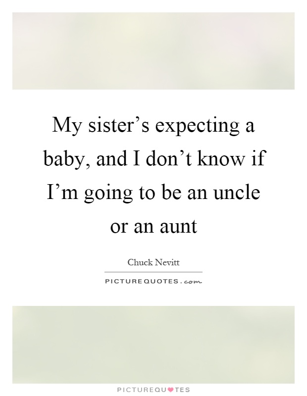 My sister's expecting a baby, and I don't know if I'm going to be an uncle or an aunt Picture Quote #1