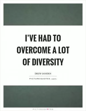I’ve had to overcome a lot of diversity Picture Quote #1