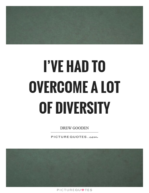 I've had to overcome a lot of diversity Picture Quote #1