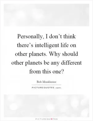 Personally, I don’t think there’s intelligent life on other planets. Why should other planets be any different from this one? Picture Quote #1