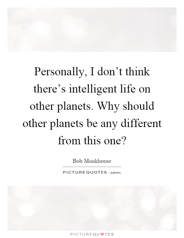 Personally, I don't think there's intelligent life on other planets. Why should other planets be any different from this one? Picture Quote #1