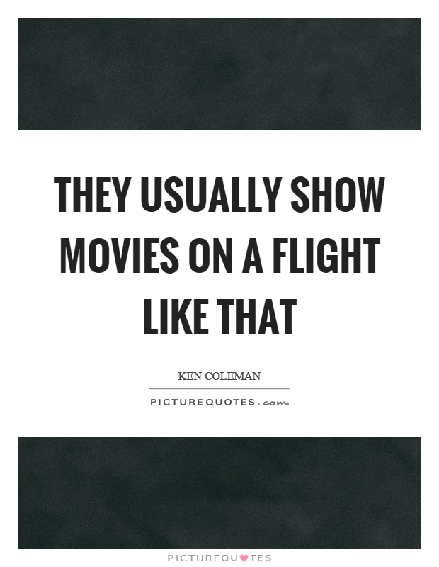 They usually show movies on a flight like that Picture Quote #1