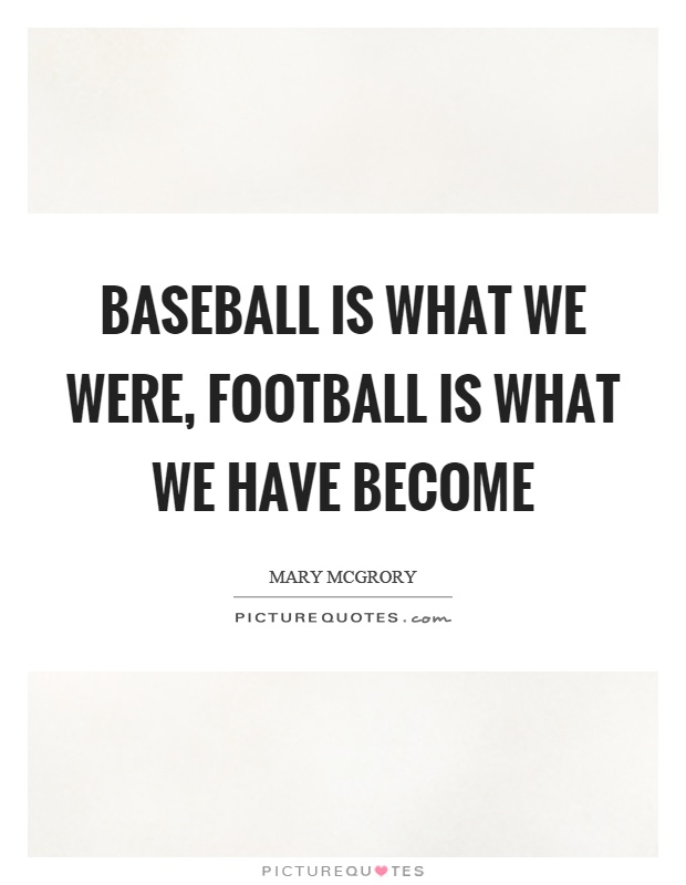 Baseball is what we were, football is what we have become Picture Quote #1