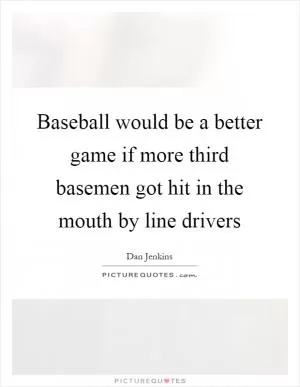 Baseball would be a better game if more third basemen got hit in the mouth by line drivers Picture Quote #1