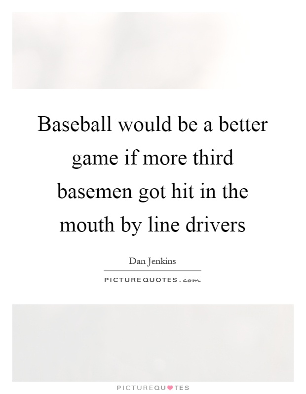 Baseball would be a better game if more third basemen got hit in the mouth by line drivers Picture Quote #1