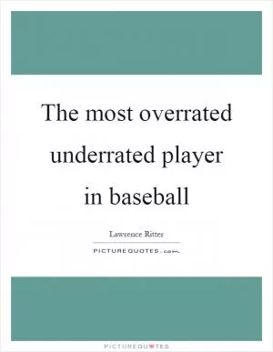 The most overrated underrated player in baseball Picture Quote #1