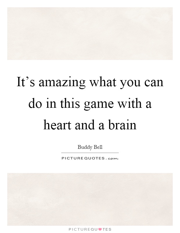 It's amazing what you can do in this game with a heart and a brain Picture Quote #1