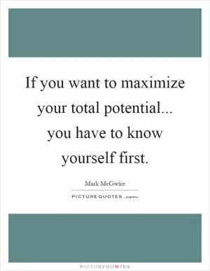 If you want to maximize your total potential... you have to know yourself first Picture Quote #1