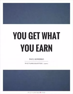 You get what you earn Picture Quote #1