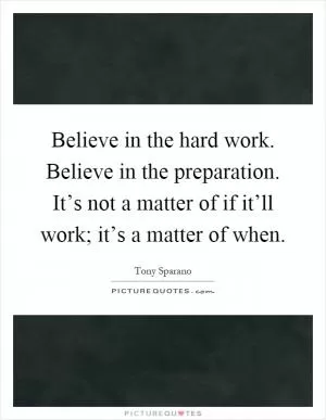 Believe in the hard work. Believe in the preparation. It’s not a matter of if it’ll work; it’s a matter of when Picture Quote #1