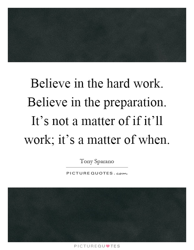 Believe in the hard work. Believe in the preparation. It's not a matter of if it'll work; it's a matter of when Picture Quote #1