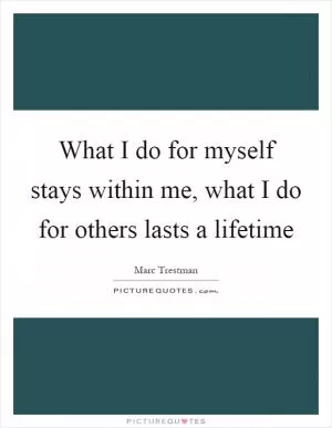 What I do for myself stays within me, what I do for others lasts a lifetime Picture Quote #1