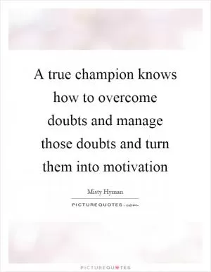 A true champion knows how to overcome doubts and manage those doubts and turn them into motivation Picture Quote #1