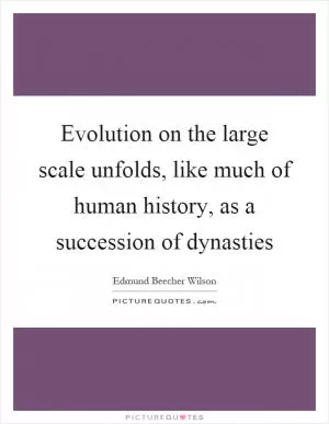 Evolution on the large scale unfolds, like much of human history, as a succession of dynasties Picture Quote #1