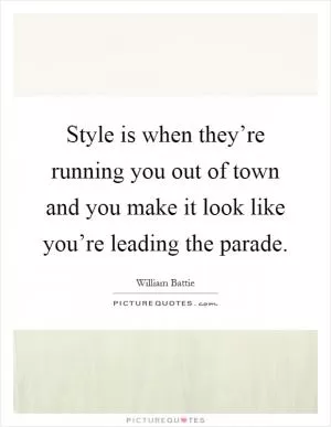 Style is when they’re running you out of town and you make it look like you’re leading the parade Picture Quote #1