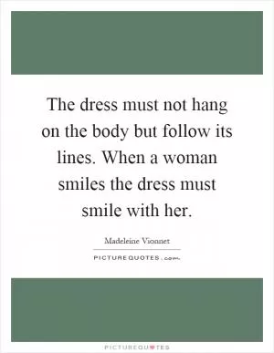 The dress must not hang on the body but follow its lines. When a woman smiles the dress must smile with her Picture Quote #1