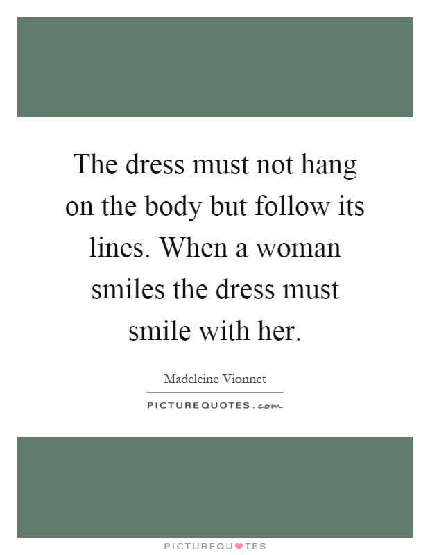 The dress must not hang on the body but follow its lines. When a woman smiles the dress must smile with her Picture Quote #1