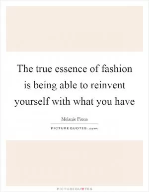 The true essence of fashion is being able to reinvent yourself with what you have Picture Quote #1