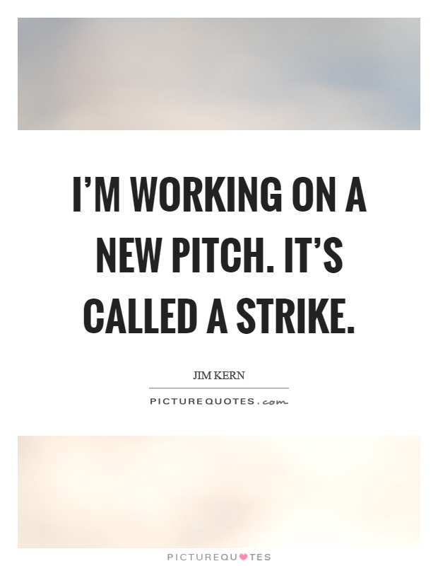 I'm working on a new pitch. It's called a strike Picture Quote #1