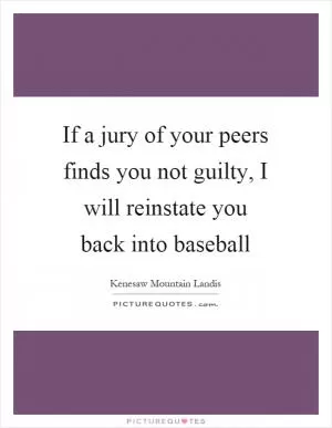 If a jury of your peers finds you not guilty, I will reinstate you back into baseball Picture Quote #1