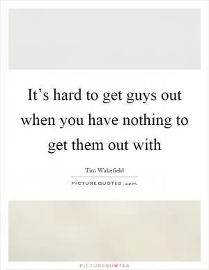 It’s hard to get guys out when you have nothing to get them out with Picture Quote #1