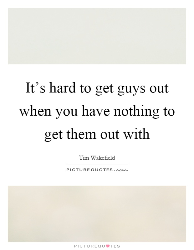 It's hard to get guys out when you have nothing to get them out with Picture Quote #1