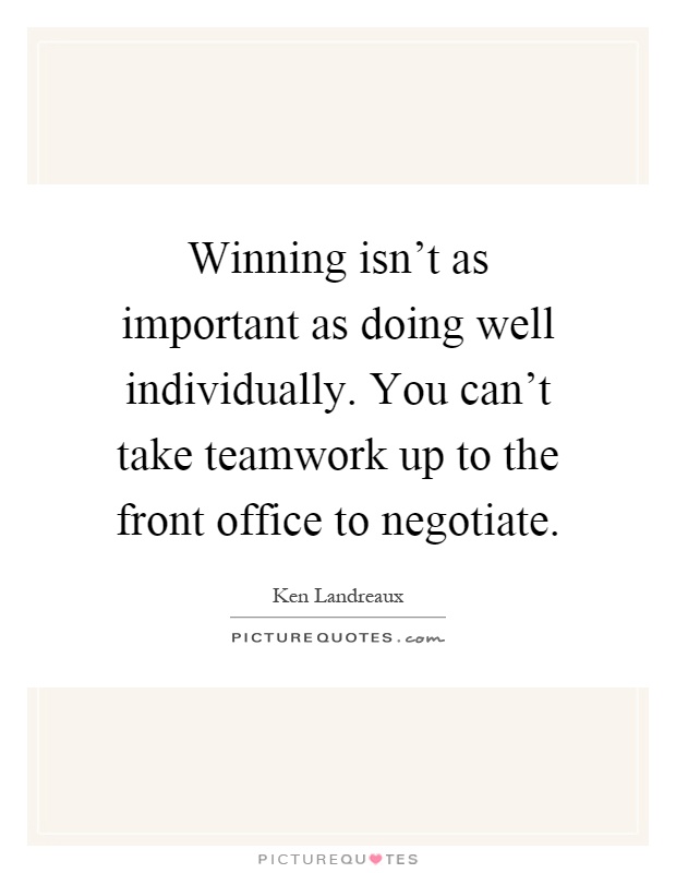 Winning isn't as important as doing well individually. You can't take teamwork up to the front office to negotiate Picture Quote #1