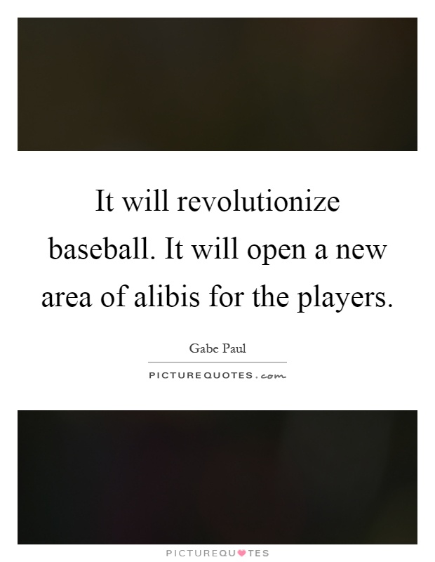 It will revolutionize baseball. It will open a new area of alibis for the players Picture Quote #1