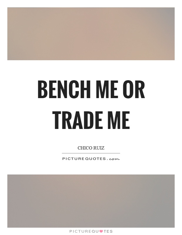 Bench me or trade me Picture Quote #1