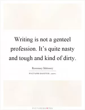 Writing is not a genteel profession. It’s quite nasty and tough and kind of dirty Picture Quote #1