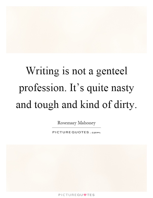 Writing is not a genteel profession. It's quite nasty and tough and kind of dirty Picture Quote #1