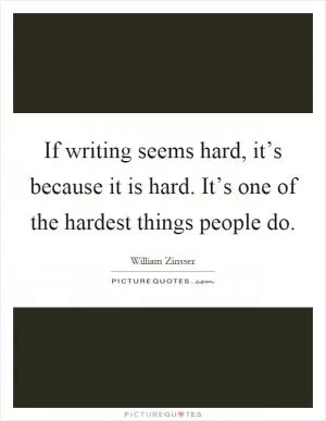 If writing seems hard, it’s because it is hard. It’s one of the hardest things people do Picture Quote #1