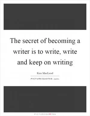 The secret of becoming a writer is to write, write and keep on writing Picture Quote #1