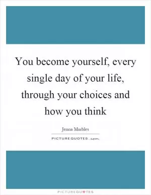 You become yourself, every single day of your life, through your choices and how you think Picture Quote #1