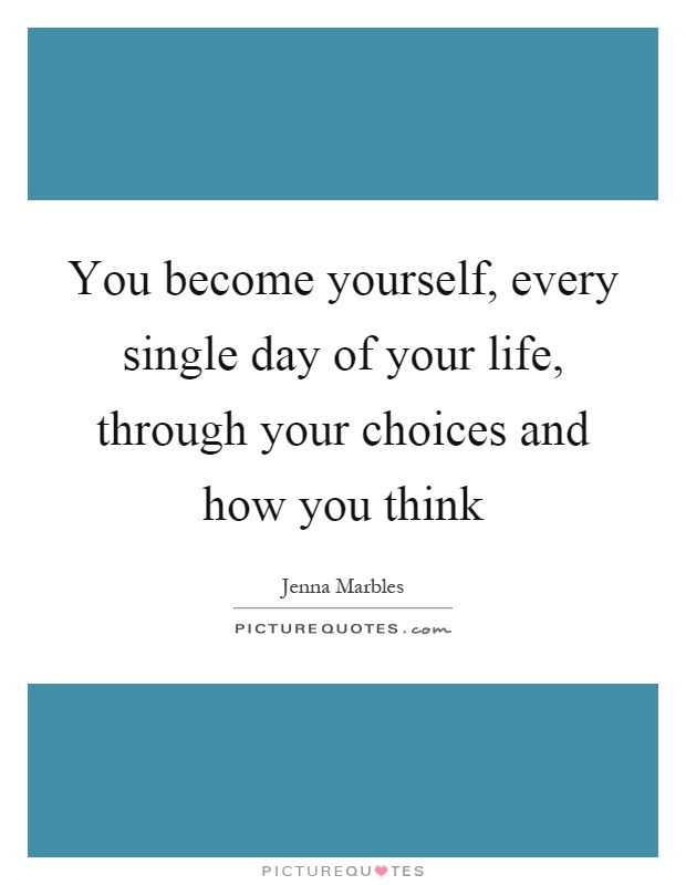 You become yourself, every single day of your life, through your choices and how you think Picture Quote #1