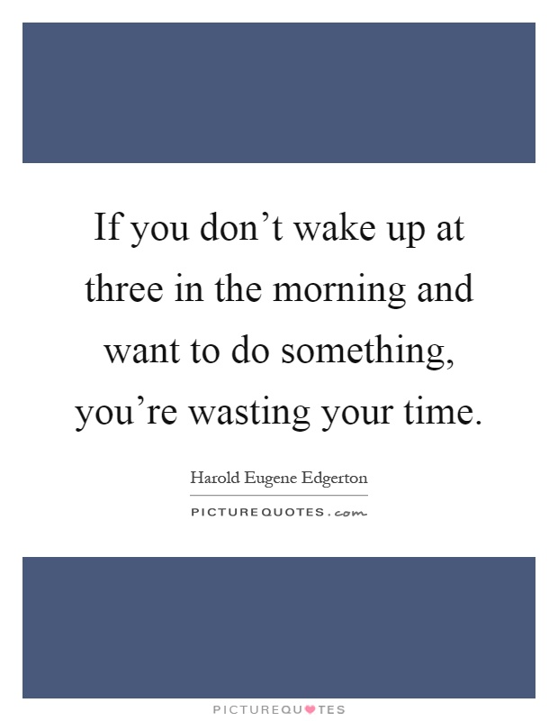 If you don't wake up at three in the morning and want to do something, you're wasting your time Picture Quote #1