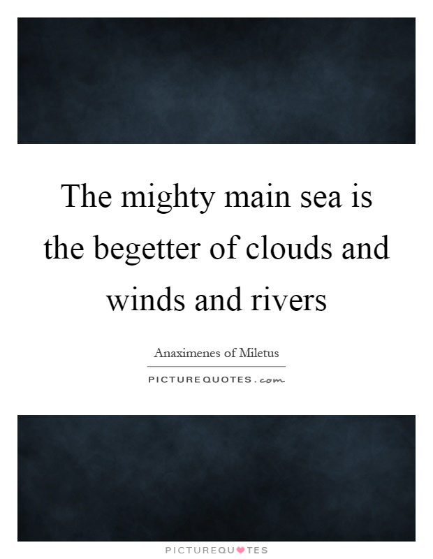 The mighty main sea is the begetter of clouds and winds and rivers Picture Quote #1