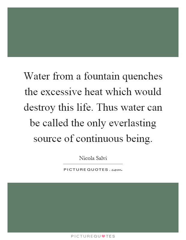 Water from a fountain quenches the excessive heat which would destroy this life. Thus water can be called the only everlasting source of continuous being Picture Quote #1