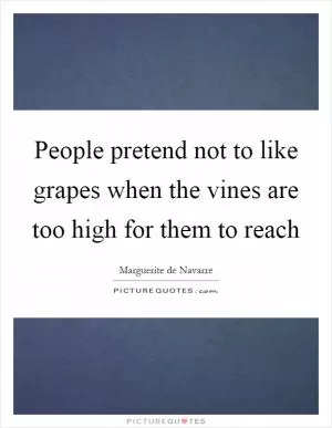 People pretend not to like grapes when the vines are too high for them to reach Picture Quote #1