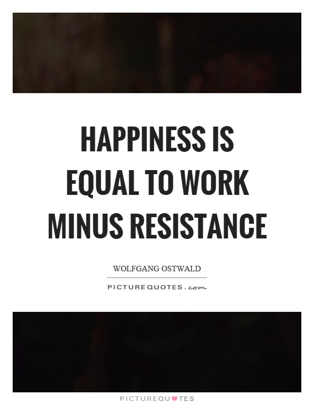 Happiness is equal to work minus resistance Picture Quote #1