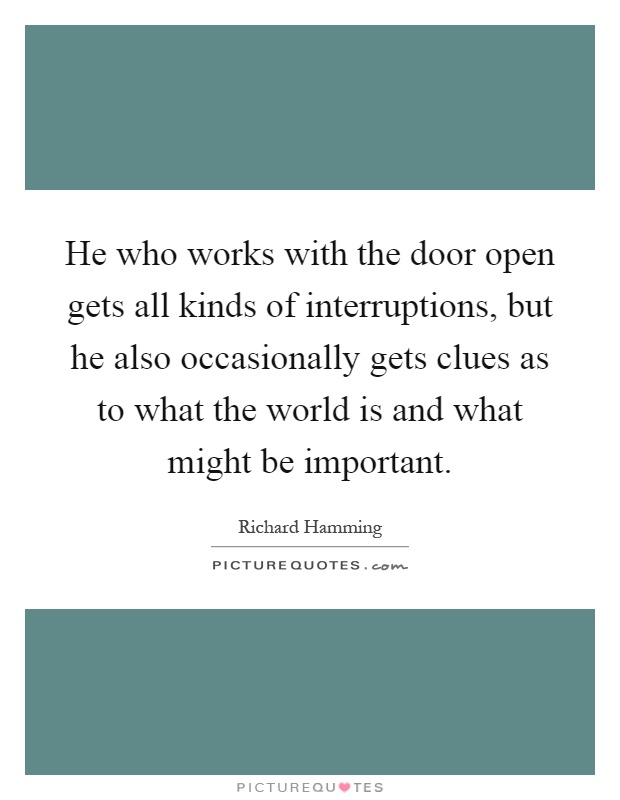 He who works with the door open gets all kinds of interruptions, but he also occasionally gets clues as to what the world is and what might be important Picture Quote #1